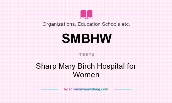 What does SMBHW mean? It stands for Sharp Mary Birch Hospital for Women