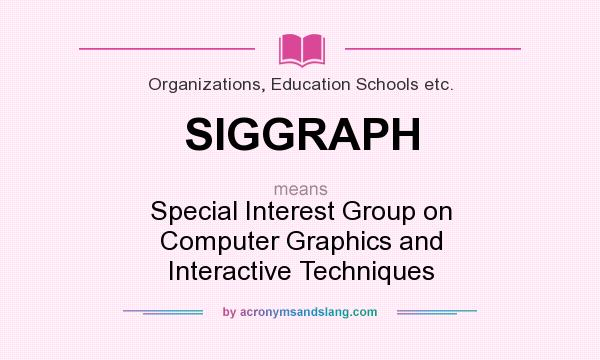 What does SIGGRAPH mean? It stands for Special Interest Group on Computer Graphics and Interactive Techniques