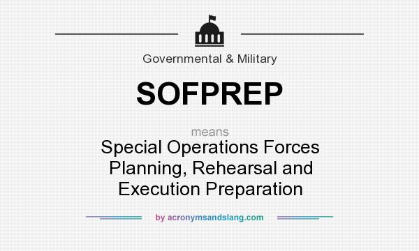 What does SOFPREP mean? It stands for Special Operations Forces Planning, Rehearsal and Execution Preparation