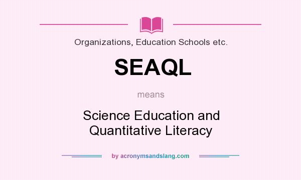 What does SEAQL mean? It stands for Science Education and Quantitative Literacy