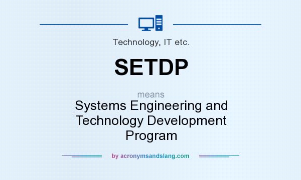 What does SETDP mean? It stands for Systems Engineering and Technology Development Program