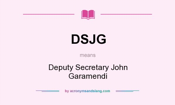 What does DSJG mean? It stands for Deputy Secretary John Garamendi
