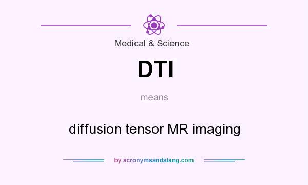 What does DTI mean? It stands for diffusion tensor MR imaging