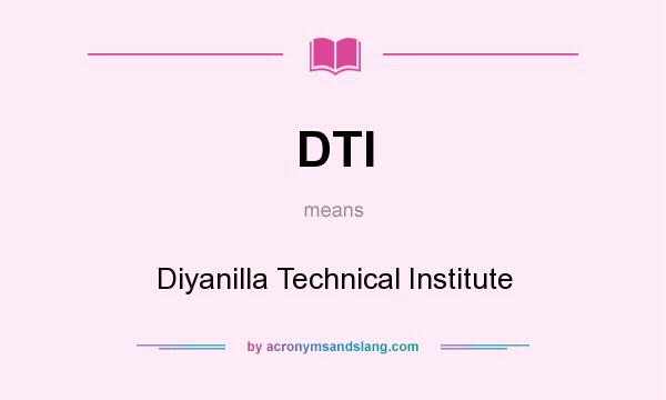 What does DTI mean? It stands for Diyanilla Technical Institute