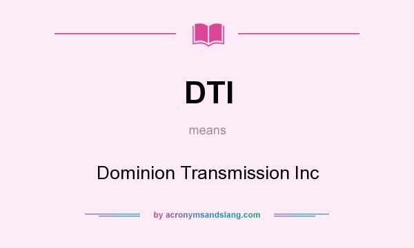 What does DTI mean? It stands for Dominion Transmission Inc