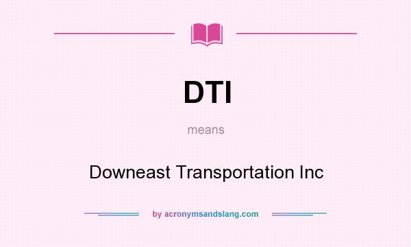 What does DTI mean? It stands for Downeast Transportation Inc