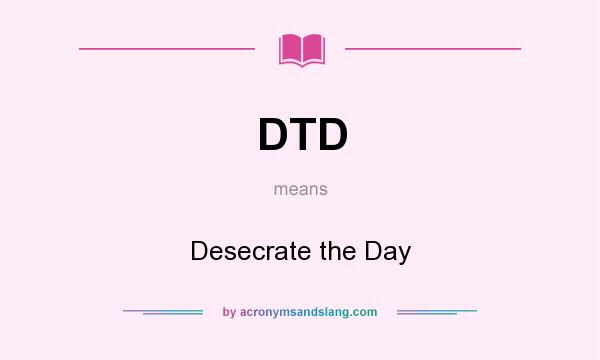 What does DTD mean? It stands for Desecrate the Day