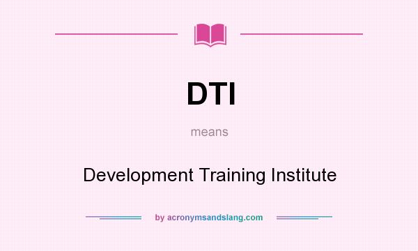 What does DTI mean? It stands for Development Training Institute