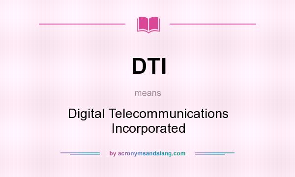 What does DTI mean? It stands for Digital Telecommunications Incorporated