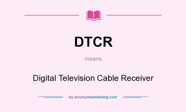 What does DTCR mean? It stands for Digital Television Cable Receiver