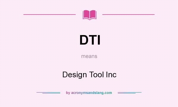 What does DTI mean? It stands for Design Tool Inc