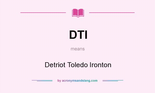 What does DTI mean? It stands for Detriot Toledo Ironton