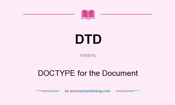 What does DTD mean? It stands for DOCTYPE for the Document
