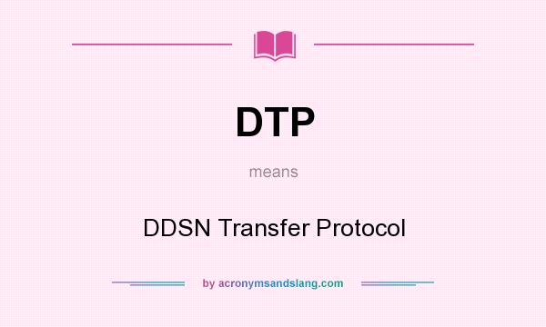 What does DTP mean? It stands for DDSN Transfer Protocol