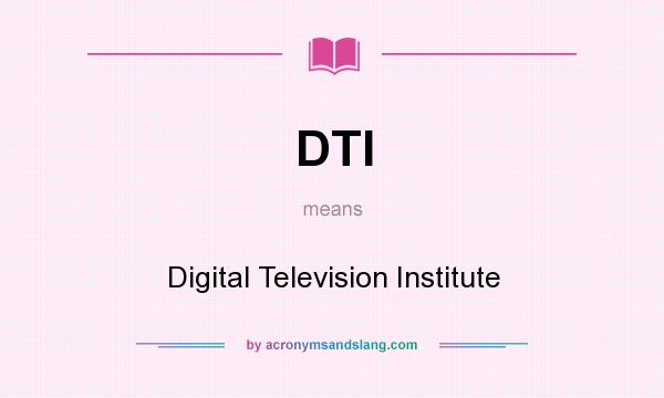 What does DTI mean? It stands for Digital Television Institute