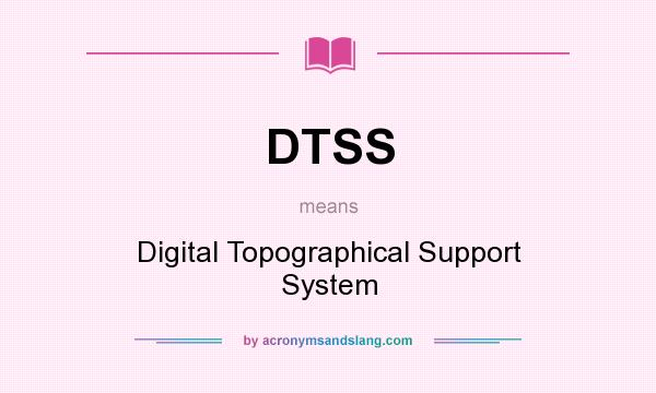 What does DTSS mean? It stands for Digital Topographical Support System