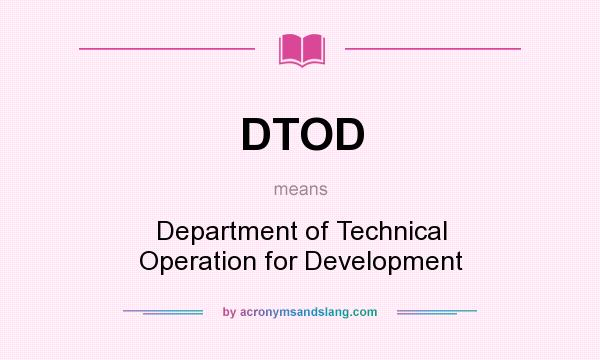 What does DTOD mean? It stands for Department of Technical Operation for Development
