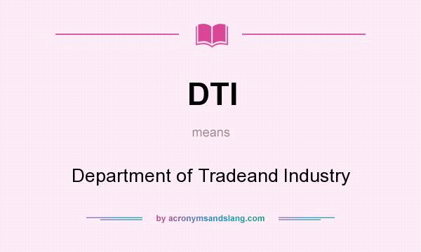 What does DTI mean? It stands for Department of Tradeand Industry