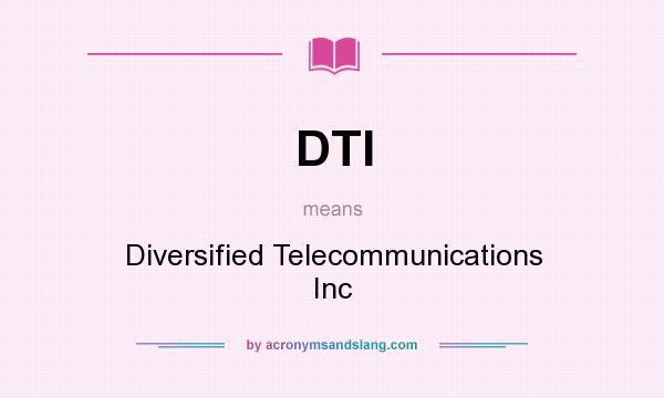 What does DTI mean? It stands for Diversified Telecommunications Inc