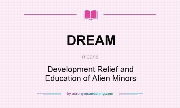 What does DREAM mean? It stands for Development Relief and Education of Alien Minors