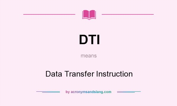 What does DTI mean? It stands for Data Transfer Instruction
