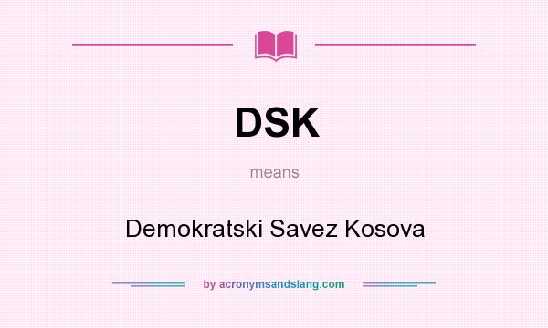 What does DSK mean? It stands for Demokratski Savez Kosova