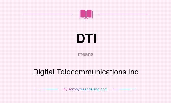 What does DTI mean? It stands for Digital Telecommunications Inc