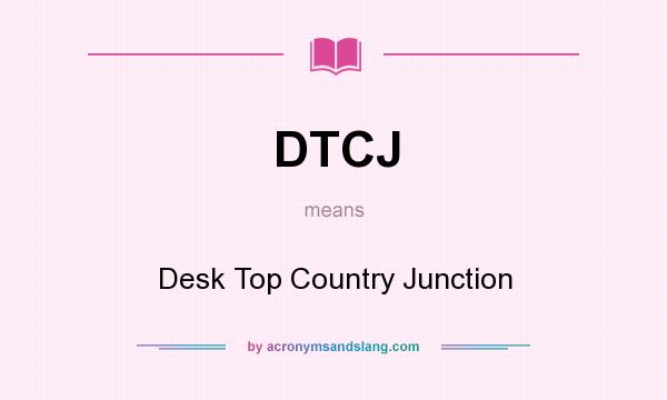 What does DTCJ mean? It stands for Desk Top Country Junction