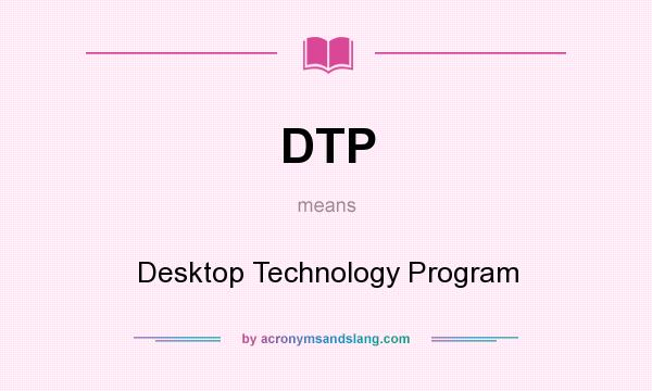 What does DTP mean? It stands for Desktop Technology Program