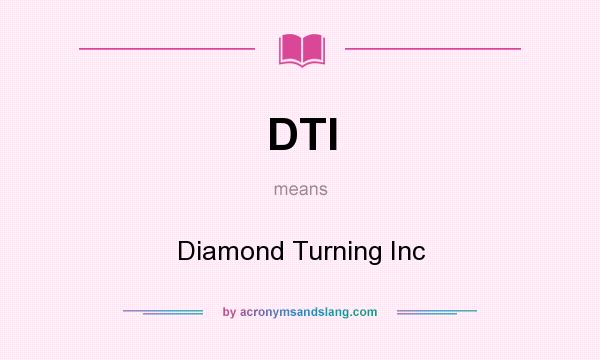 What does DTI mean? It stands for Diamond Turning Inc