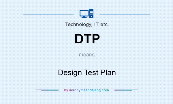 What does DTP mean? It stands for Design Test Plan
