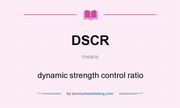 What does DSCR mean? It stands for dynamic strength control ratio