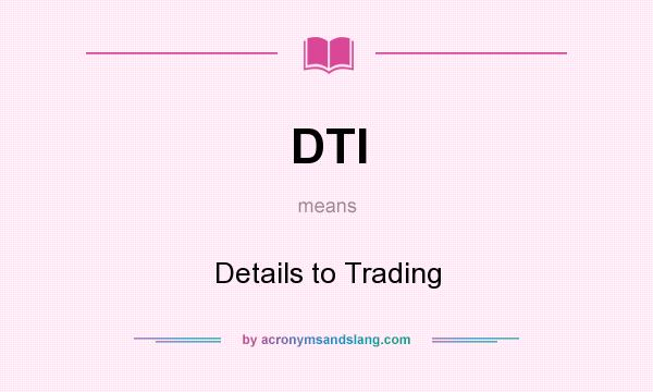 What does DTI mean? It stands for Details to Trading