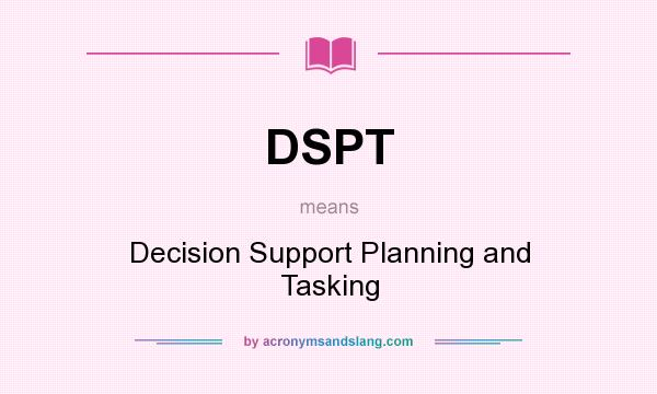 What does DSPT mean? It stands for Decision Support Planning and Tasking