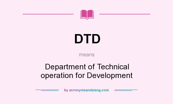 What does DTD mean? It stands for Department of Technical operation for Development