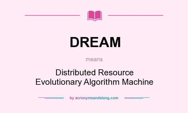 What does DREAM mean? It stands for Distributed Resource Evolutionary Algorithm Machine