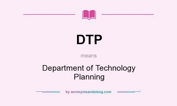What does DTP mean? It stands for Department of Technology Planning