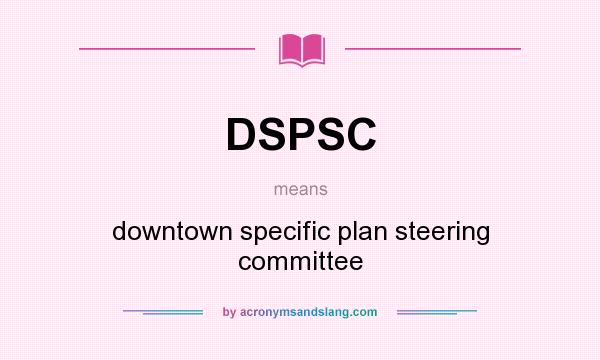 What does DSPSC mean? It stands for downtown specific plan steering committee