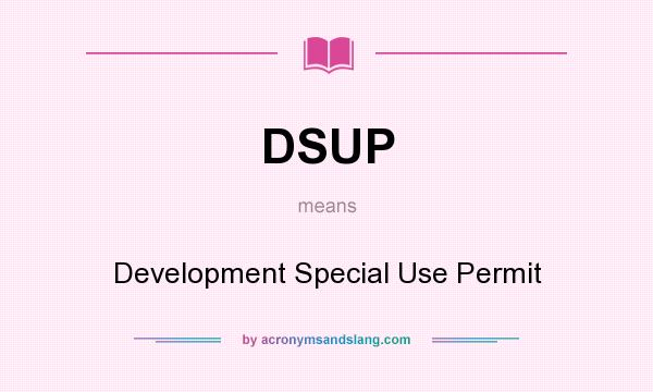 What does DSUP mean? It stands for Development Special Use Permit