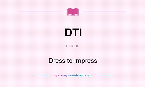What does DTI mean? It stands for Dress to Impress