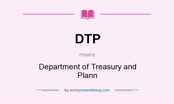 What does DTP mean? It stands for Department of Treasury and Plann