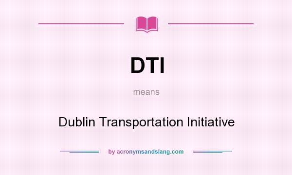 What does DTI mean? It stands for Dublin Transportation Initiative