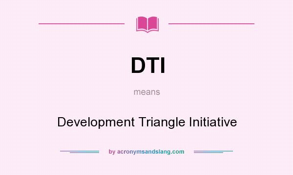What does DTI mean? It stands for Development Triangle Initiative