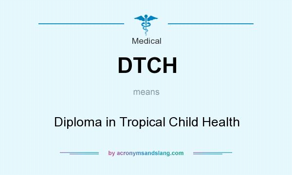 What does DTCH mean? It stands for Diploma in Tropical Child Health