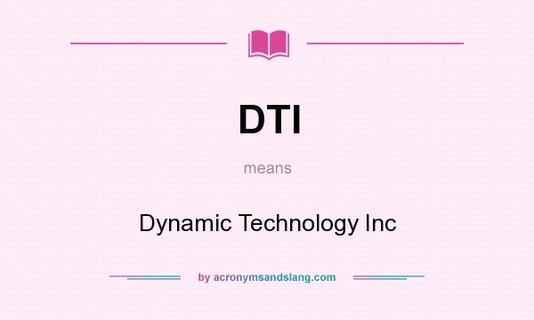 What does DTI mean? It stands for Dynamic Technology Inc