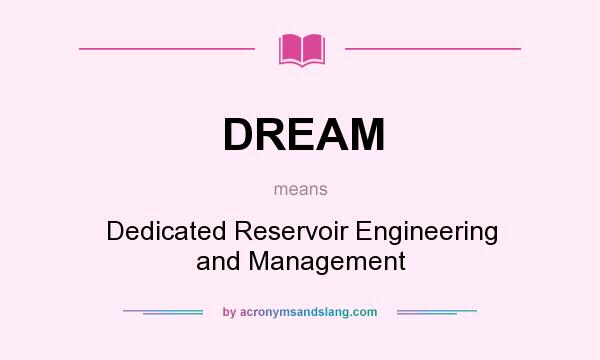 What does DREAM mean? It stands for Dedicated Reservoir Engineering and Management