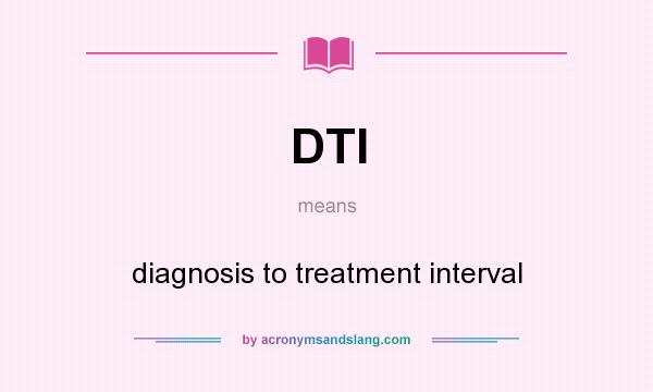 What does DTI mean? It stands for diagnosis to treatment interval