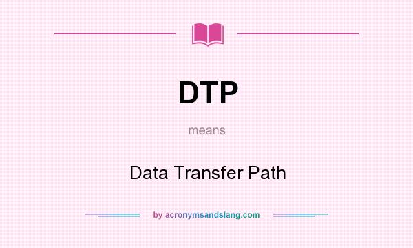 What does DTP mean? It stands for Data Transfer Path