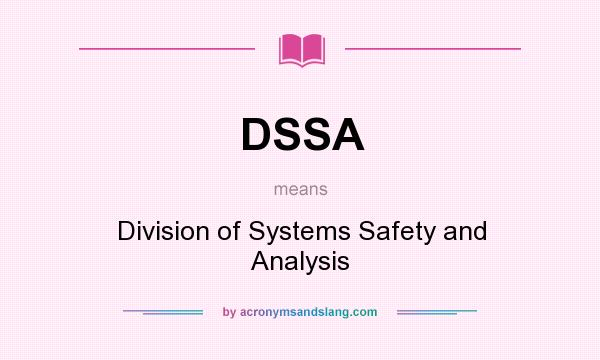 What does DSSA mean? It stands for Division of Systems Safety and Analysis
