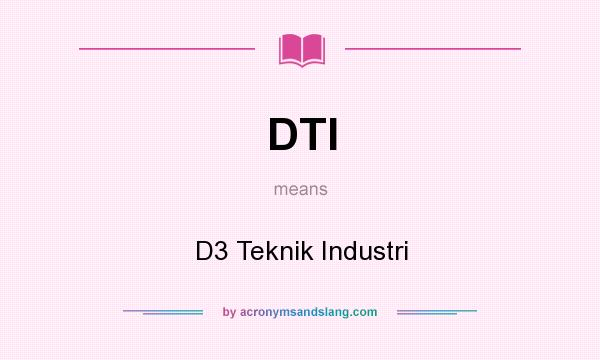 What does DTI mean? It stands for D3 Teknik Industri